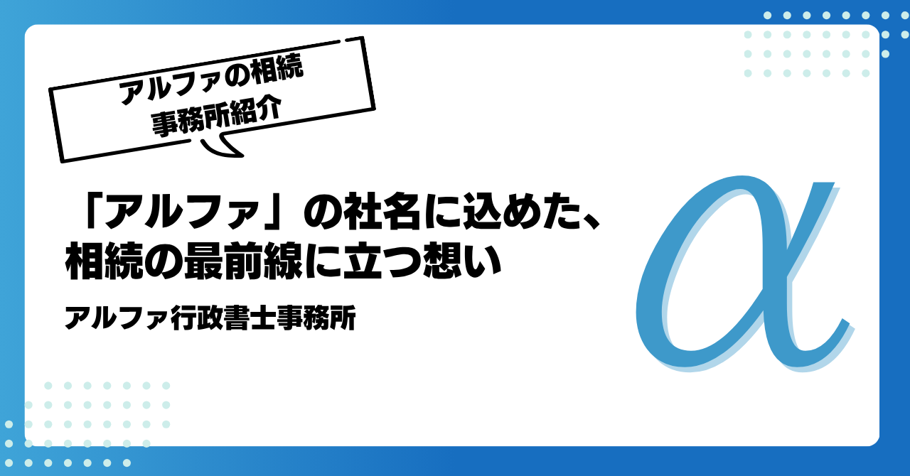 「アルファ」の社名に込めた、相続の最前線に立つ想い|アルファの相続