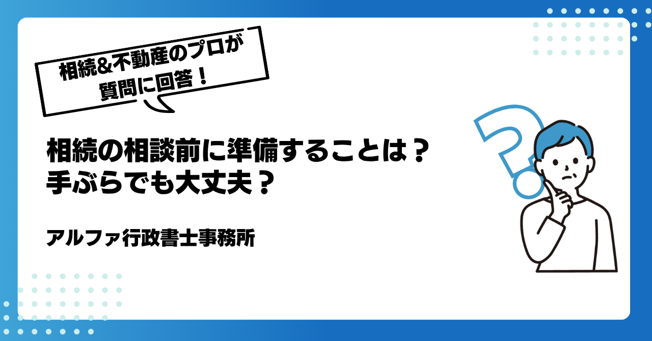 【相続の専門家が質問回答】相談前に準備することは？手ぶらでも大丈夫？｜アルファの相続