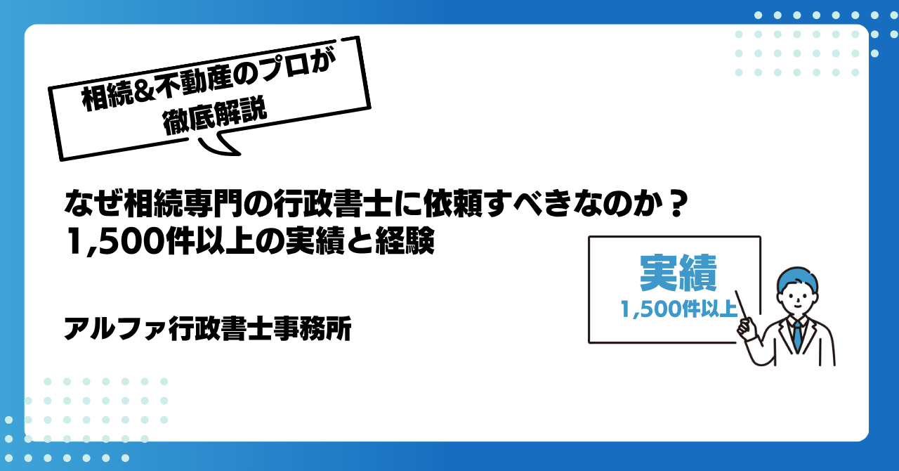 なぜ相続専門の行政書士に依頼すべきなのか?1,500件以上の実績と経験|アルファの相続