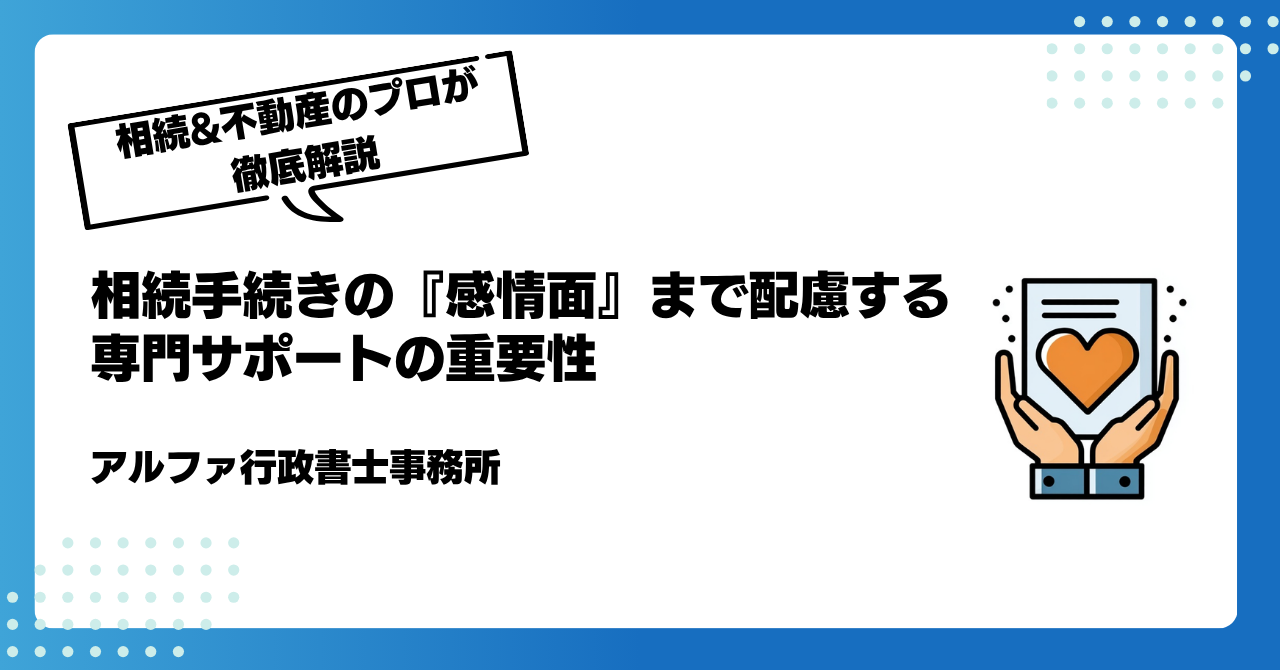 相続手続きの『感情面』まで配慮する専門サポートの重要性|アルファの相続
