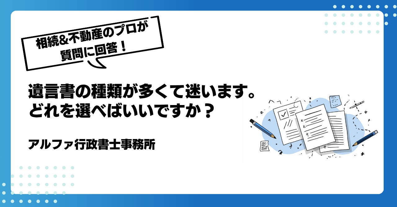 【遺言書の専門家が回答】遺言書の種類が多くて迷います。どれを選べばいいですか?|アルファの相続