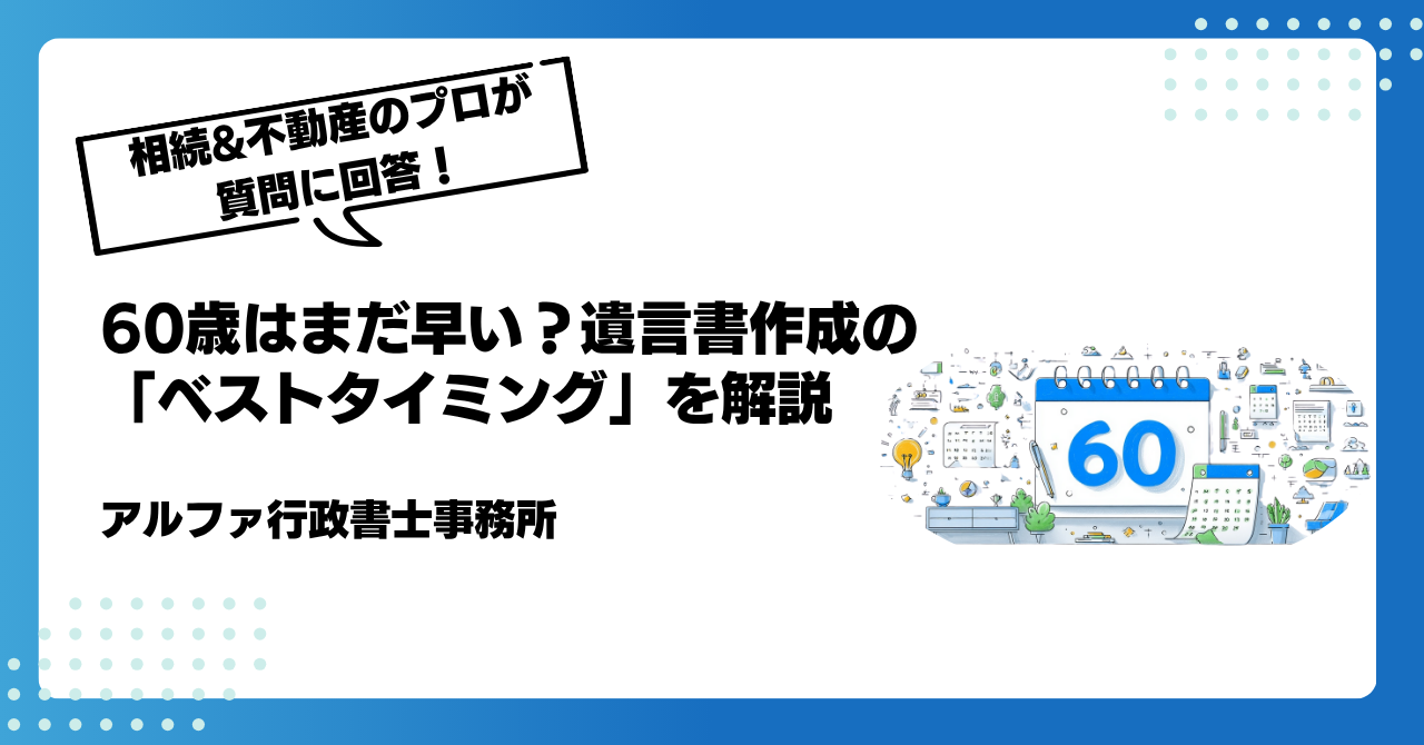 【遺言書の専門家が回答】60歳はまだ早い?遺言書作成の「ベストタイミング」を解説|アルファの相続