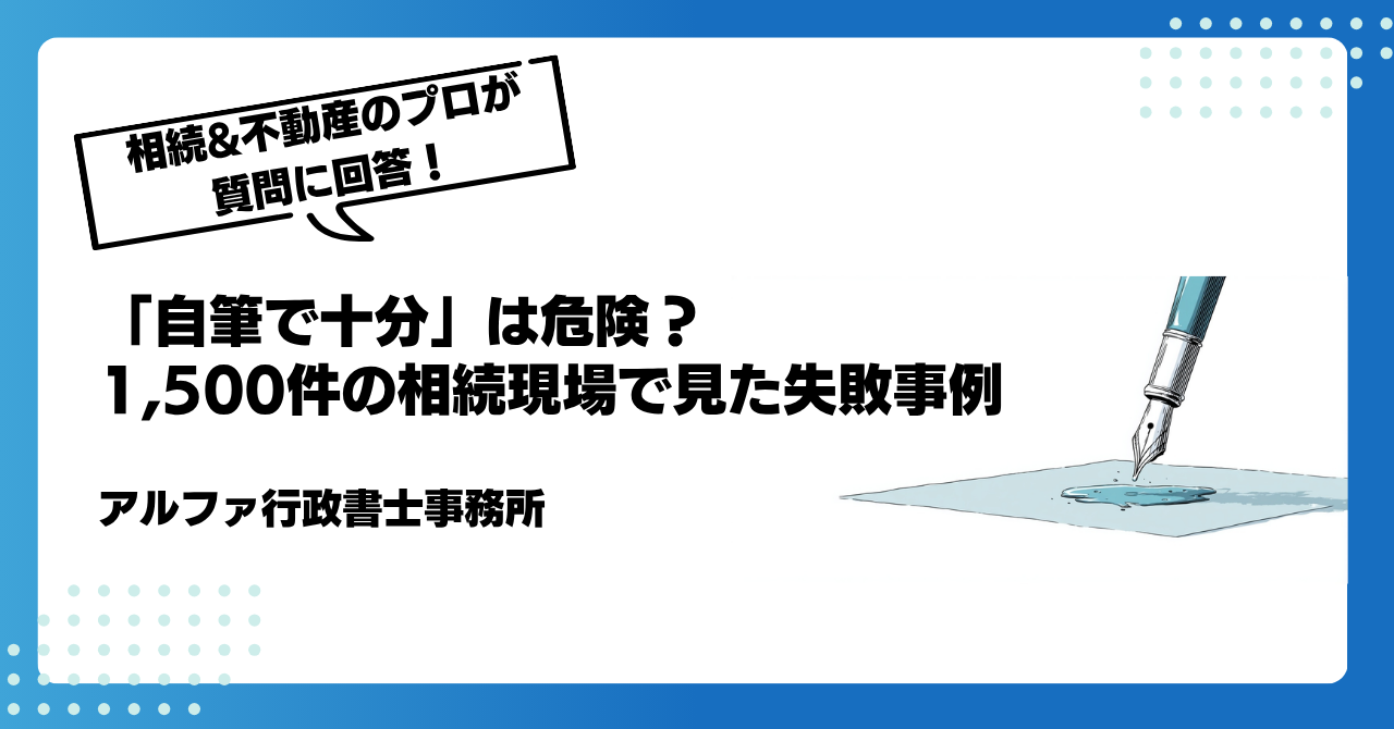 【遺言書の専門家が回答】「自筆で十分」は危険?1,500件の相続現場で見た失敗事例|アルファの相続