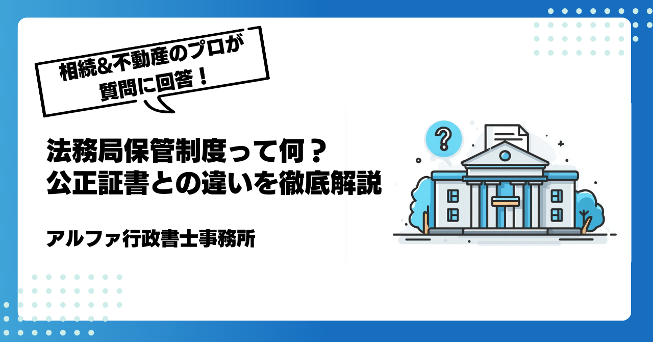 【遺言書の専門家が回答】法務局保管制度って何?公正証書との違いを徹底解説|アルファの相続