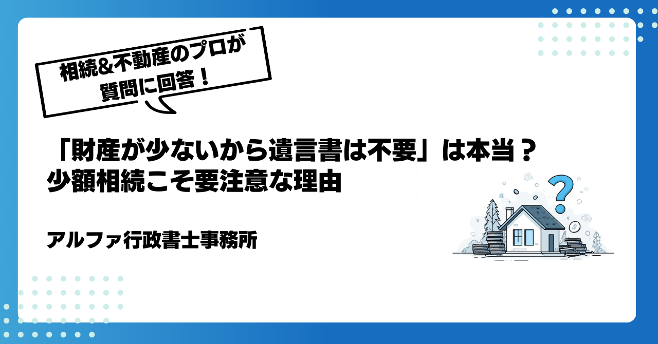 【遺言書の専門家が回答】「財産が少ないから遺言書は不要」は本当?少額相続こそ要注意な理由|アルファの相続