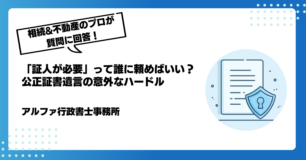 【遺言書の専門家が回答】「証人が必要」って誰に頼めばいい?公正証書遺言の意外なハードル|アルファの相続