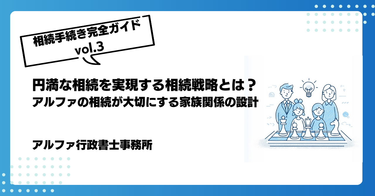 [相続手続き完全ガイドvol.3]円満な相続を実現する相続戦略とは？｜アルファの相続が大切にする家族関係の設計｜アルファの相続