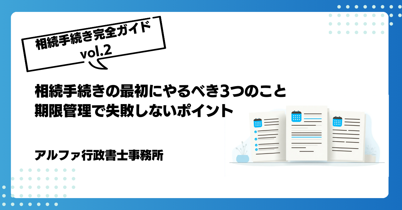 [相続手続き完全ガイドvol.2]相続手続きの最初にやるべき3つのこと｜期限管理で失敗しないポイント｜アルファの相続