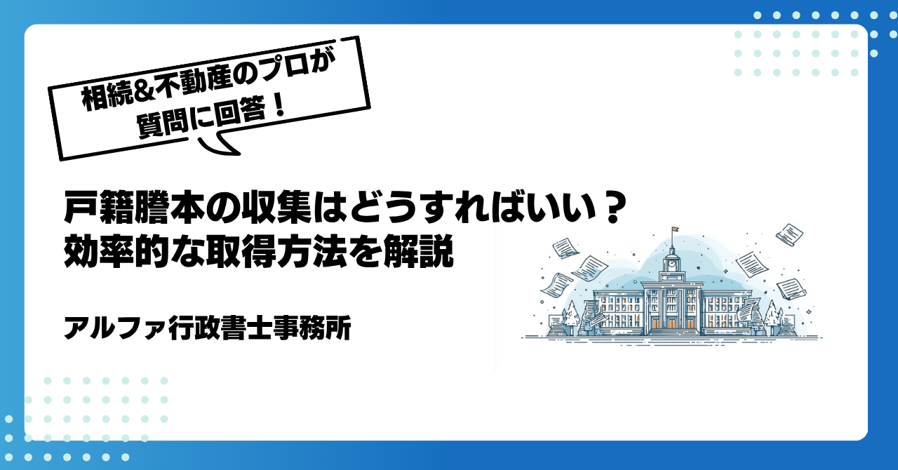 【相続の専門家が回答】戸籍謄本の収集はどうすればいい?効率的な取得方法を解説