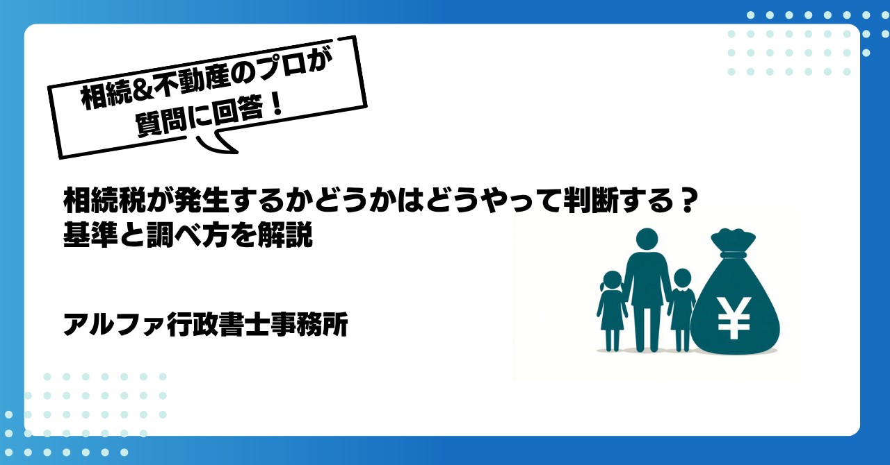 【相続の専門家が回答】相続税が発生するかどうかはどうやって判断する?基準と調べ方を解説